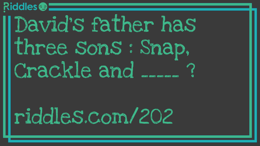 Riddle: David's <a href="https://www.riddles.com/quiz/fathers-day-riddles">father</a> has three sons: Snap, Crackle, and _____? Answer: David.