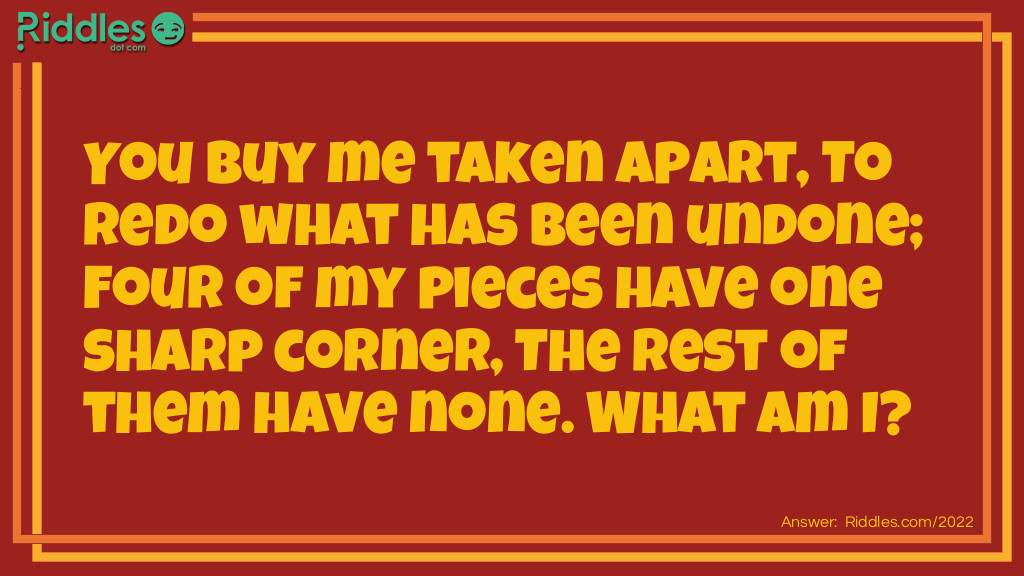 You buy me taken apart,
To redo what has been undone;
Four of my pieces have one sharp corner,
The rest of them have none.
What am I?