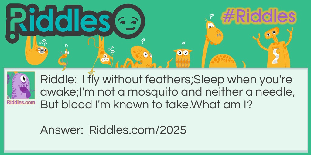 I fly without feathers;
Sleep when you're awake;
I'm not a mosquito and neither a needle,
But blood I'm known to take.
What am I?