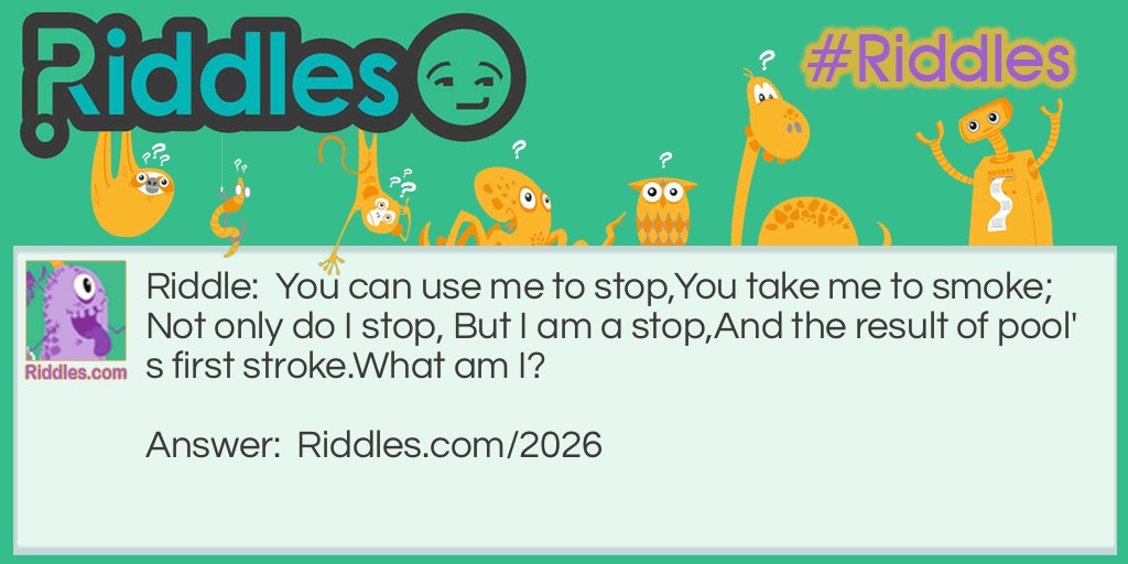 You can use me to stop,
You take me to smoke;
Not only do I stop, But I am a stop,
And the result of pool's first stroke.
What am I? Riddle Meme.