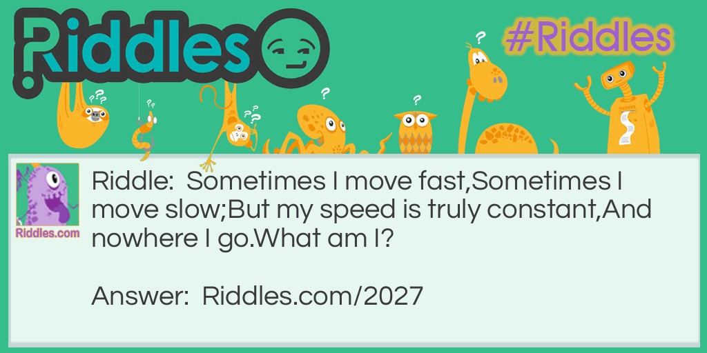 Sometimes I move fast,
Sometimes I move slow;
But my speed is truly constant,
And nowhere I go.
What am I?