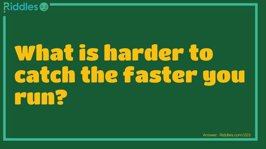 Riddle: What is harder to catch the faster you run? Answer: Your breath!