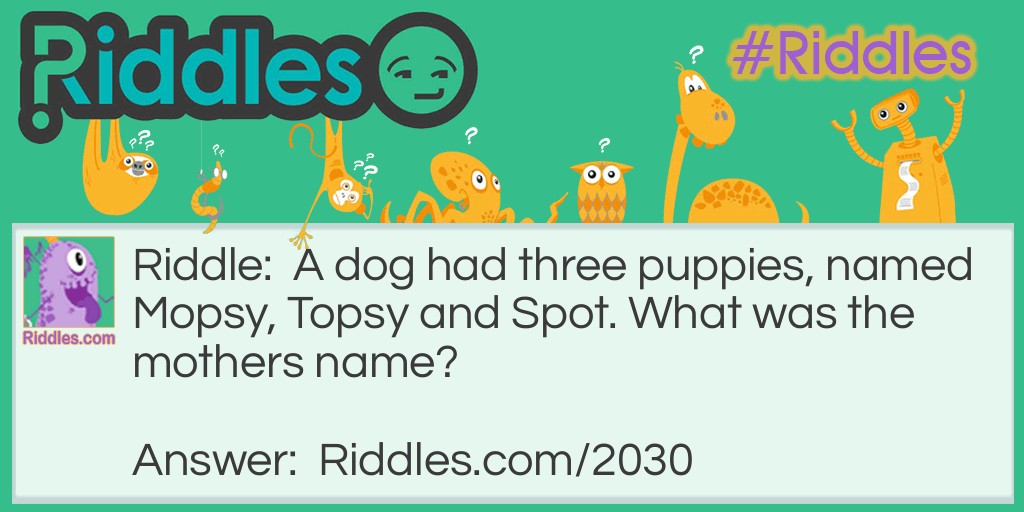 A dog had three puppies, named Mopsy, Topsy and Spot. What was the mothers name?