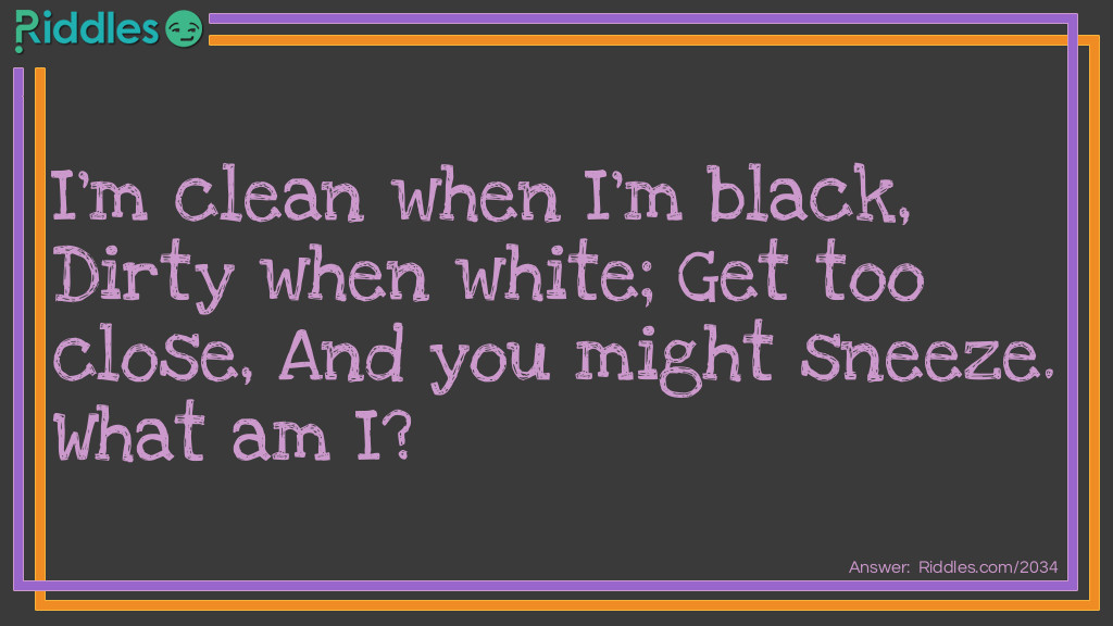 I'm clean when I'm black,
Dirty when white;
Get too close,
And you might sneeze.
What am I?