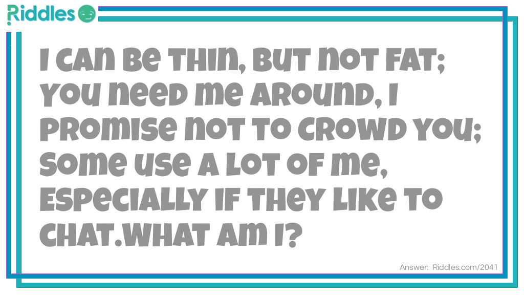 I can be thin, but not fat;
You need me around, I promise not to crowd you;
Some use a lot of me, especially if they like to chat.
What am I?
