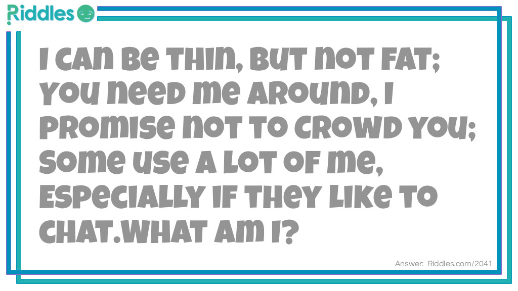 I can be thin, but not fat;
You need me around, I promise not to crowd you;
Some use a lot of me, especially if they like to chat.
What am I?