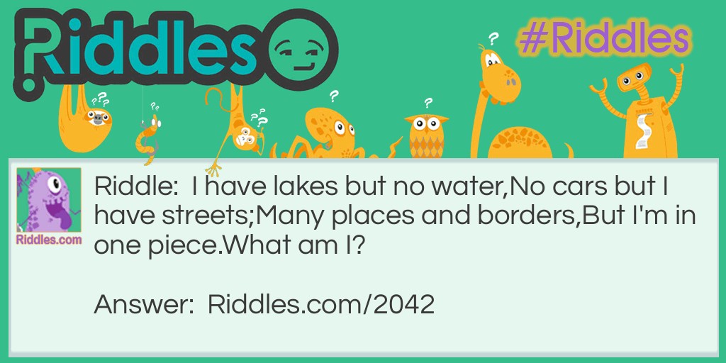 I have lakes but no water,
No cars but I have streets;
Many places and borders,
But I'm in one piece.
What am I?
