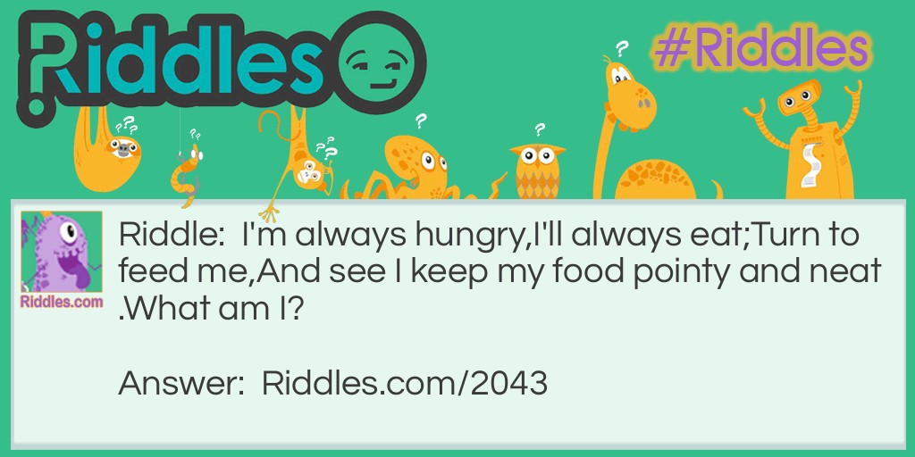 I'm always hungry,  I'll always eat;  Turn to feed me,  And see I keep my food pointy and neat.  What am I? Riddle Meme.