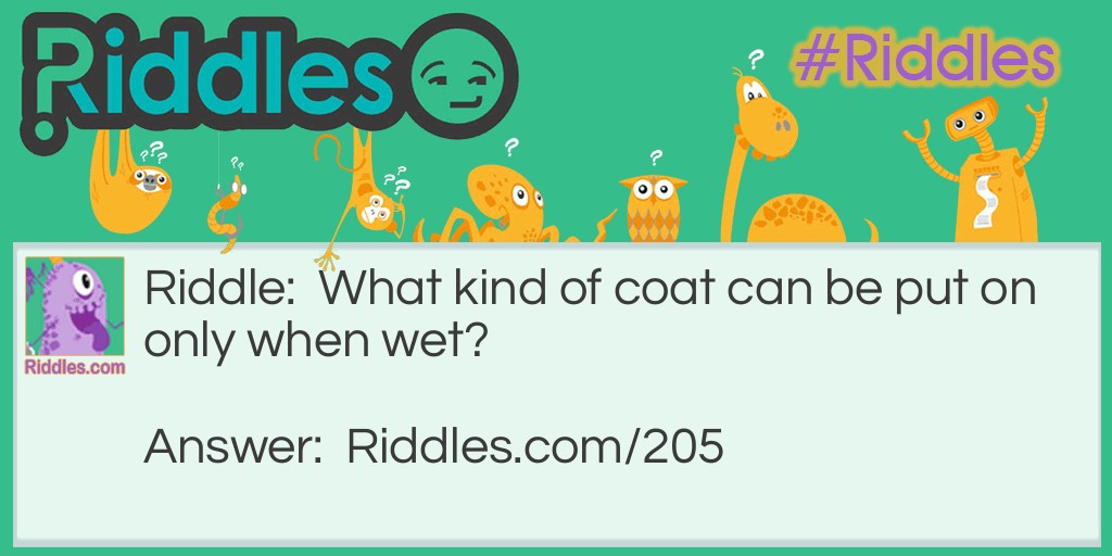 Riddle: What kind of coat can be put on only when wet? Answer: A coat of paint.