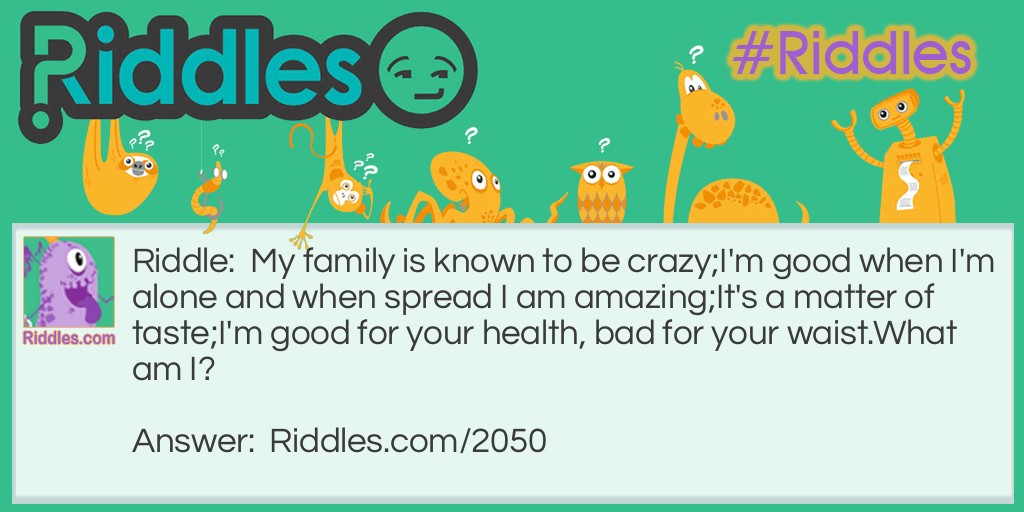 My family is known to be crazy;
I'm good when I'm alone and when spread I am amazing;
It's a matter of taste;
I'm good for your health, bad for your waist.
What am I? Riddle Meme.