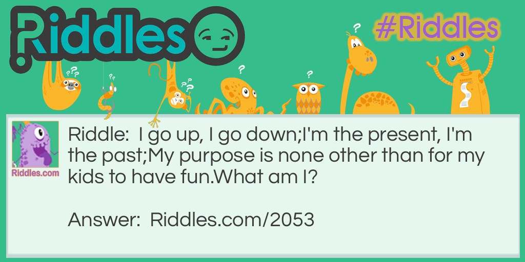 I go up, I go down;I'm the present, I'm the past;My purpose is none other than for my <a title="Riddles For Kids" href="https://www.riddles.com/riddles-for-kids">kids to have fun</a>.What am I?