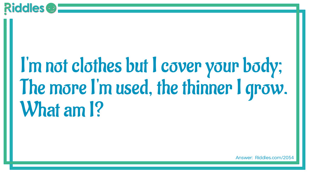 I'm not clothes but I cover your body;
The more I'm used, the thinner I grow.
What am I?