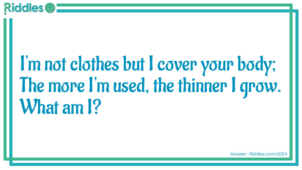 I'm not clothes but I cover your body;
The more I'm used, the thinner I grow.
What am I?