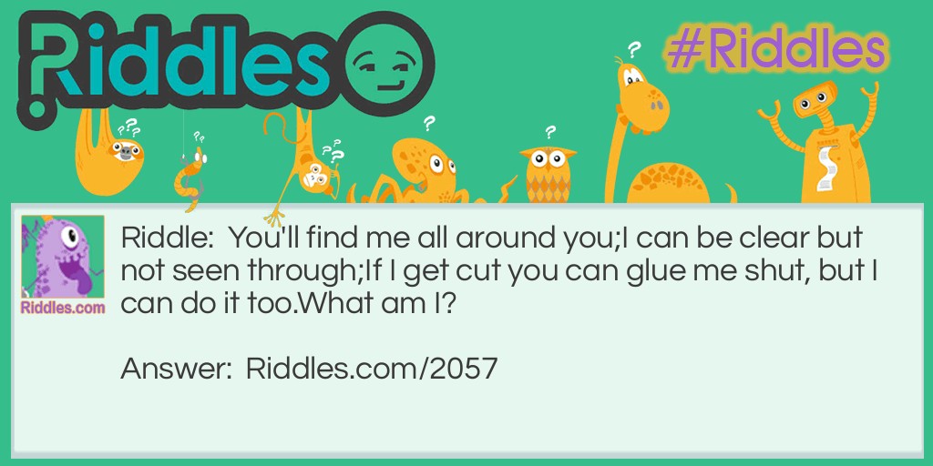 You'll find me all around you;
I can be clear but not seen through;
If I get cut you can glue me shut, but I can do it too.
What am I?