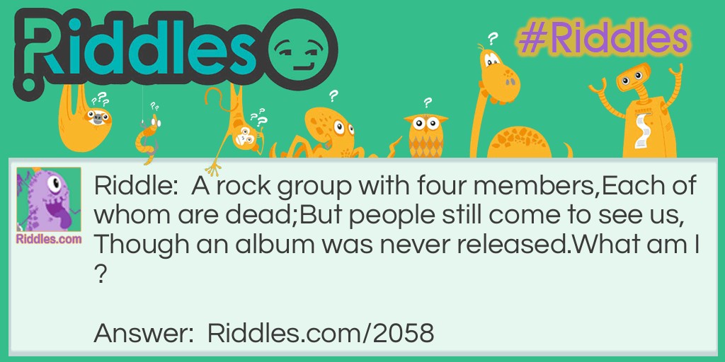 A rock group with four members,
Each of whom are dead;
But people still come to see us,
Though an album was never released.
What am I?