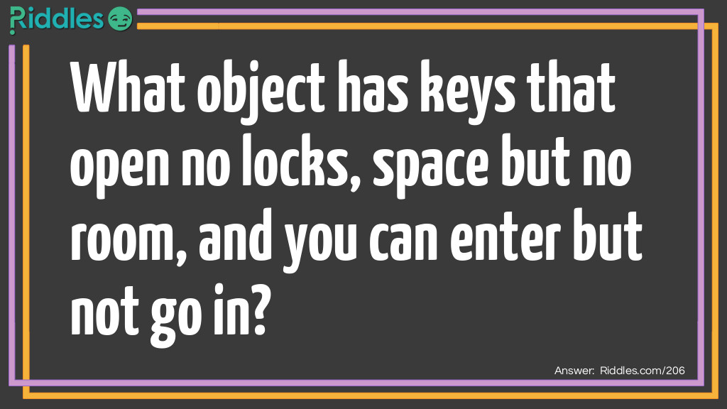 Riddle: What has keys that open no locks, space but no room, and you can enter but not go in? Answer: A computer keyboard.