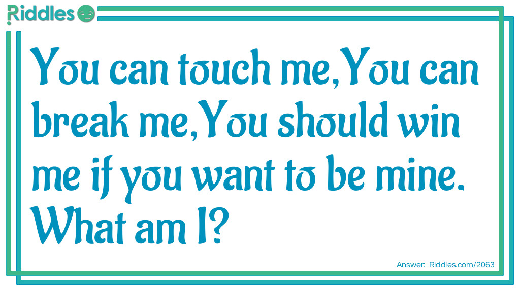 You can touch me,
You can break me,
You should win me if you want to be mine.
<a title="What Am I Riddles" href="/what-am-i-riddles">What am I</a>?