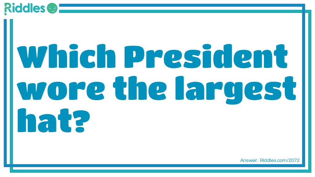 Riddle: Which President wore the largest hat? Answer: The one with the largest head.