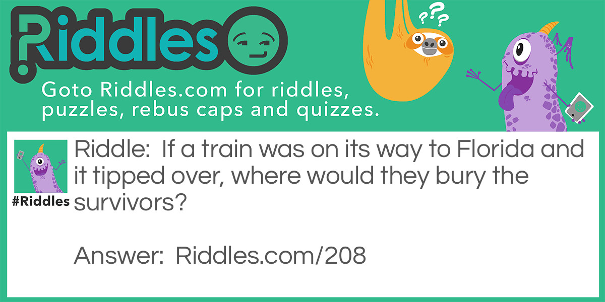 If a train was on its way to Florida and it tipped over, where would they bury the survivors?