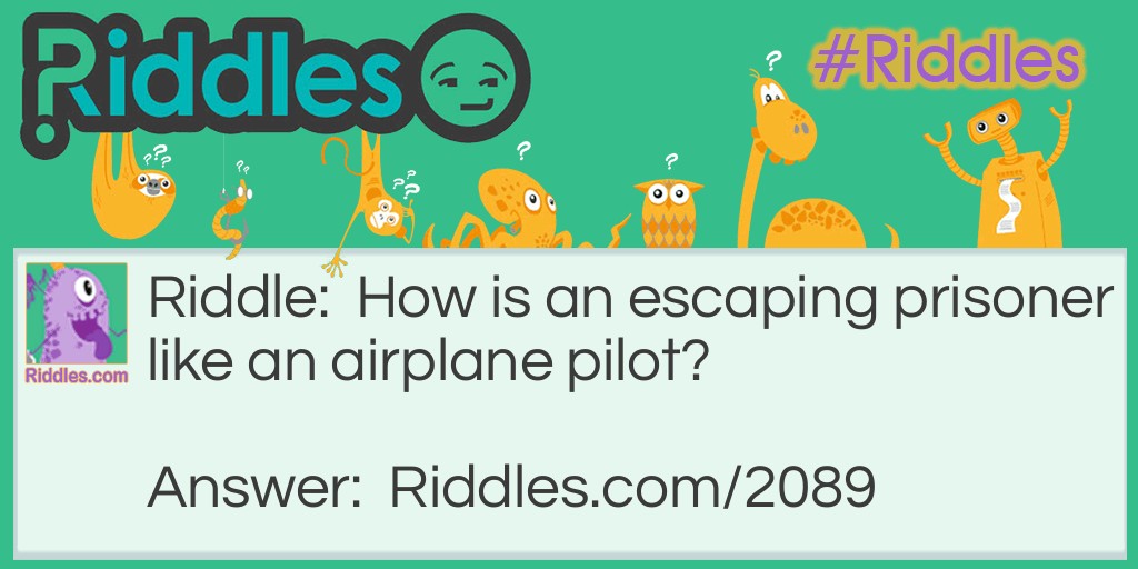 Riddle: How is an escaping prisoner like an airplane pilot? Answer: Both want safe flights.