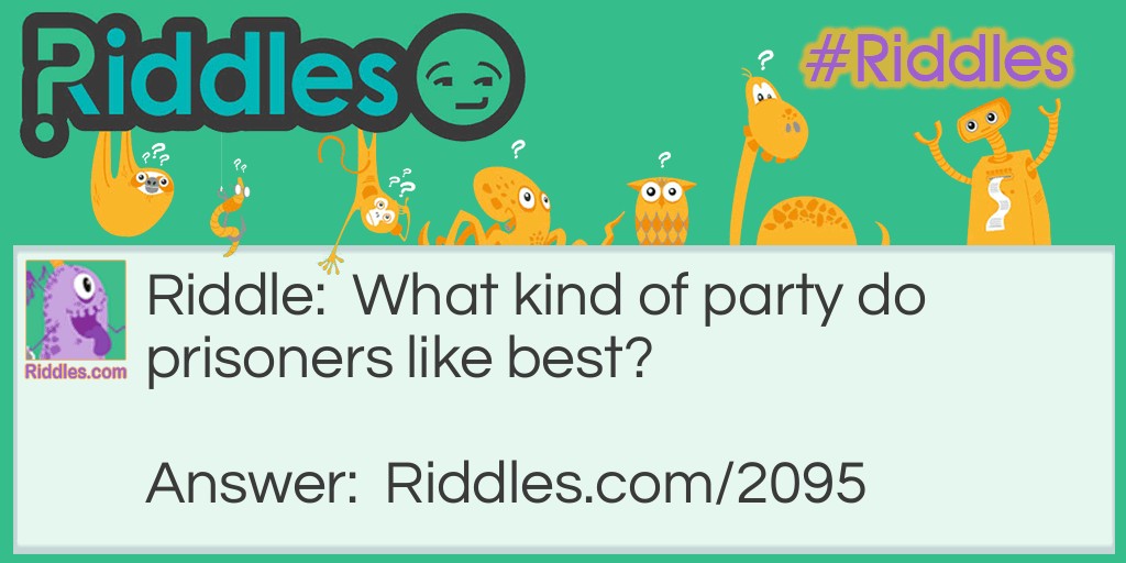 Riddle: What kind of party do prisoners like best? Answer: A going-away party.