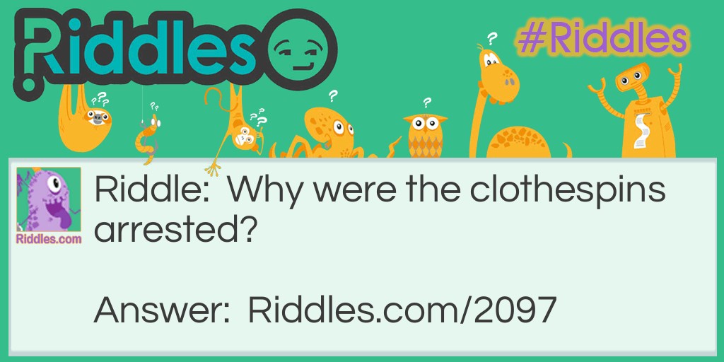 Riddle: Why were the clothespins arrested?  Answer: For holding up a pair of pants.