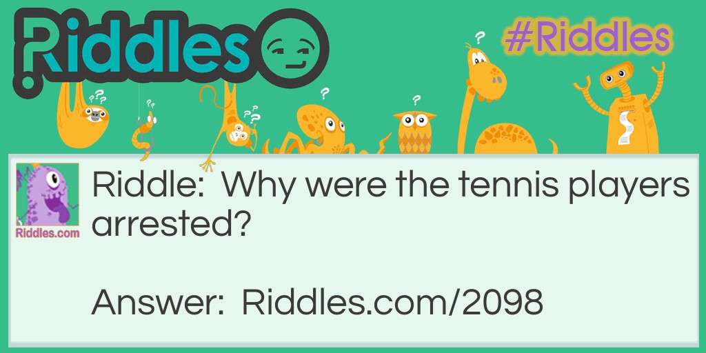 Riddle: Why were the tennis players arrested? Answer: Because they had racquets.