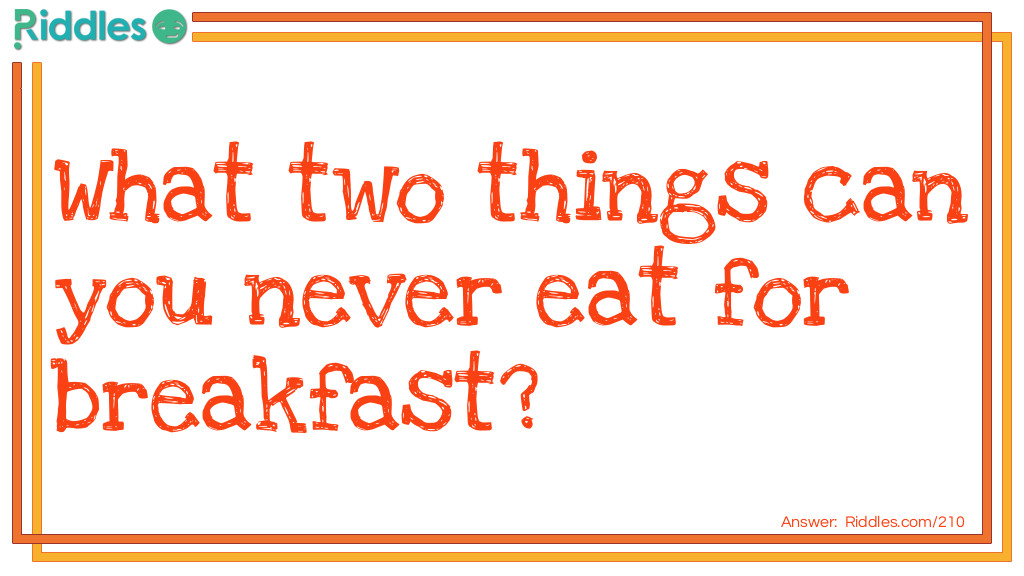 What two things can you never eat for breakfast?