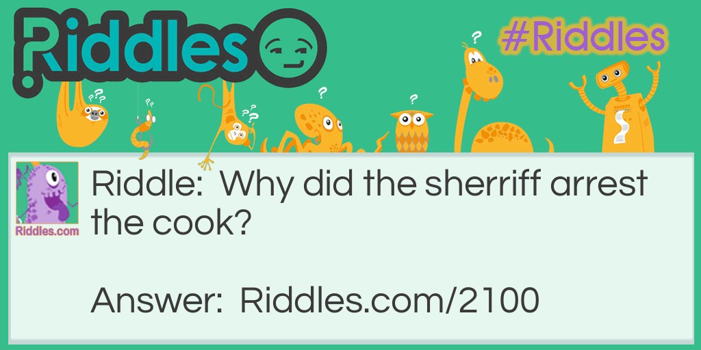 Riddle: Why did the sherriff arrest the cook? Answer: Because he was beating the eggs.