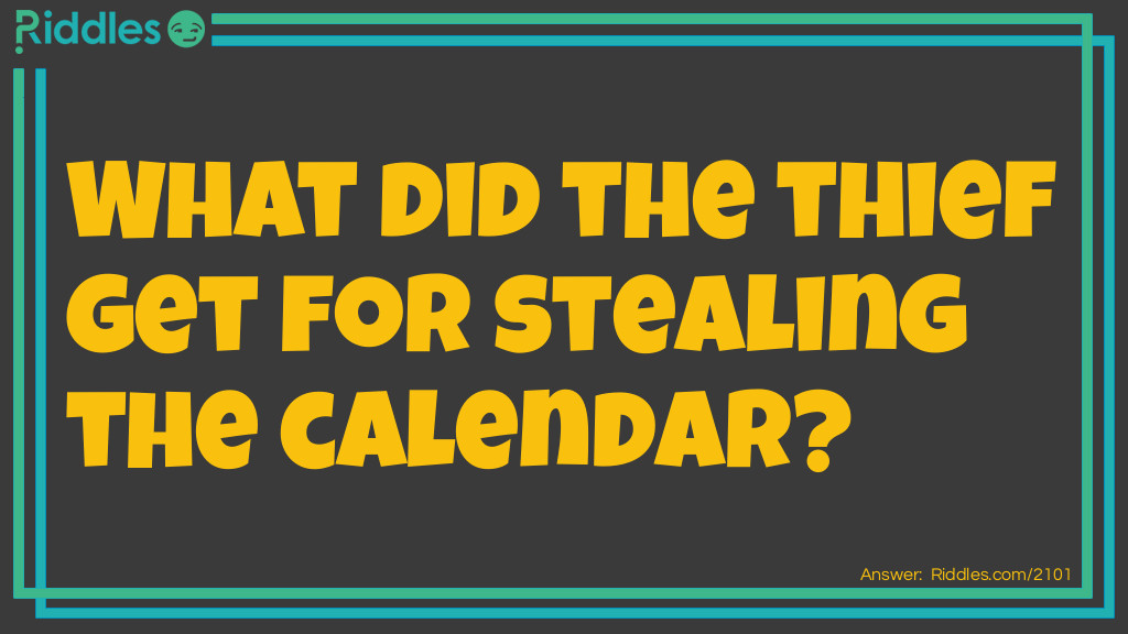 Riddle: What did the thief get for stealing the calendar? Answer: 12 Months.