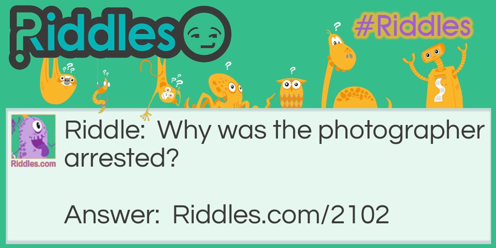 Riddle: Why was the photographer arrested? Answer: He shot his customers and blew them up.