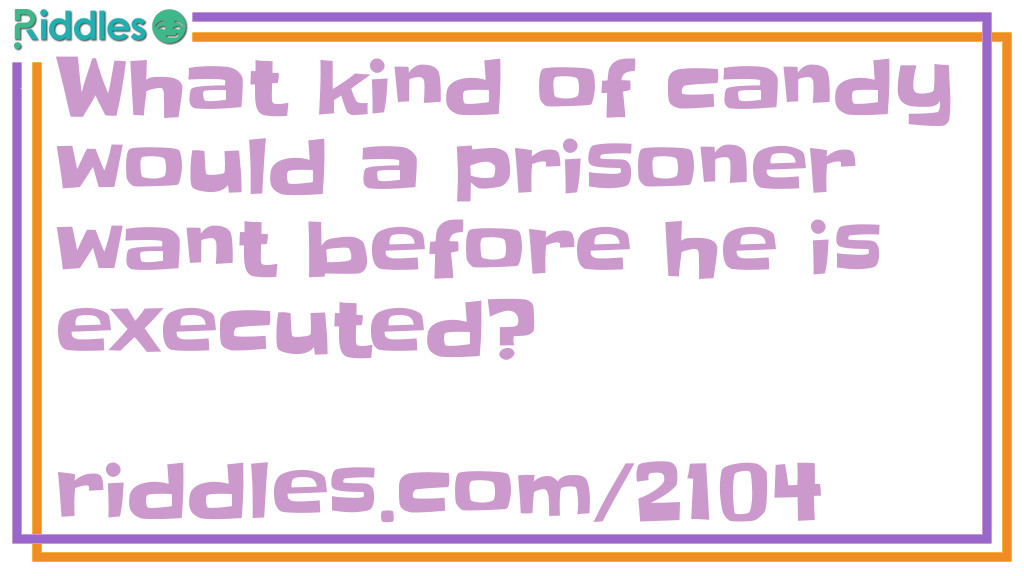 Riddle: What kind of candy would a prisoner want before he is executed? Answer: A Life Saver.