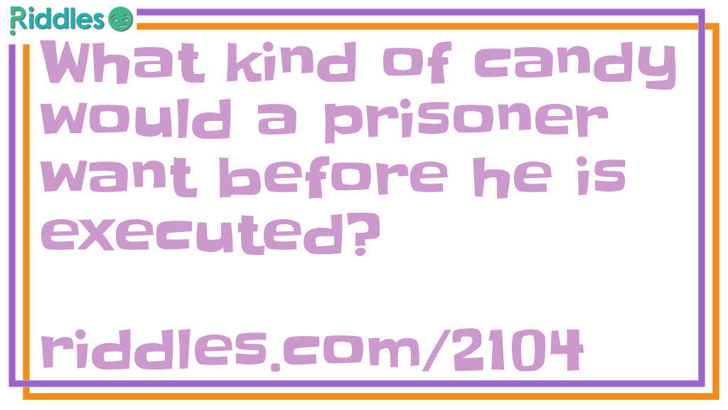 Click to see riddle What kind of candy would a prisoner want before he is executed? answer.