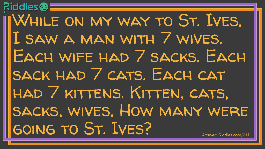 While on my way to St. Ives, I saw a man with 7 wives. Each wife had 7 sacks. Each sack had 7 cats. Each cat had 7 kittens. Kittens, cats, sacks, and wives. How many were going to St. Ives?