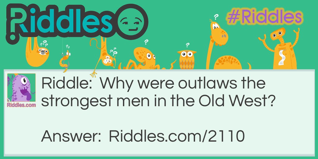 Riddle: Why were outlaws the strongest men in the Old West? Answer: They could hold up trains.