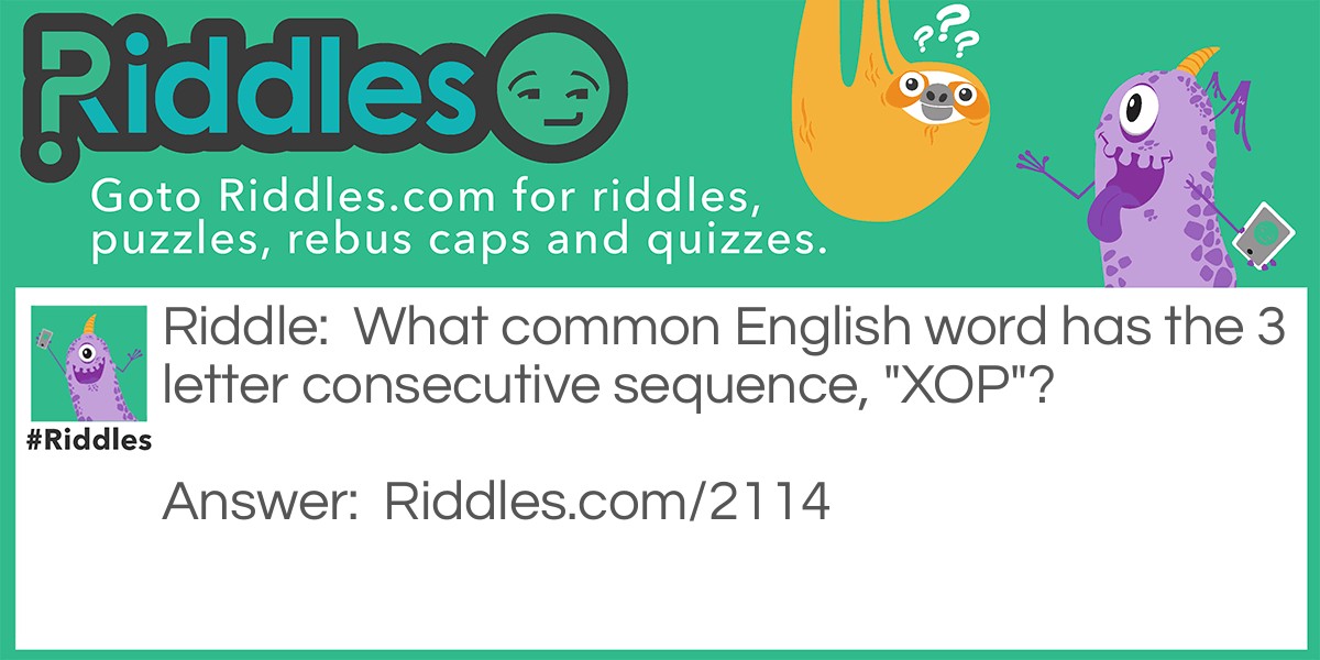 Riddle: What common English word has the 3 letter consecutive sequence, "XOP"? Answer: Sa-xop-hone.