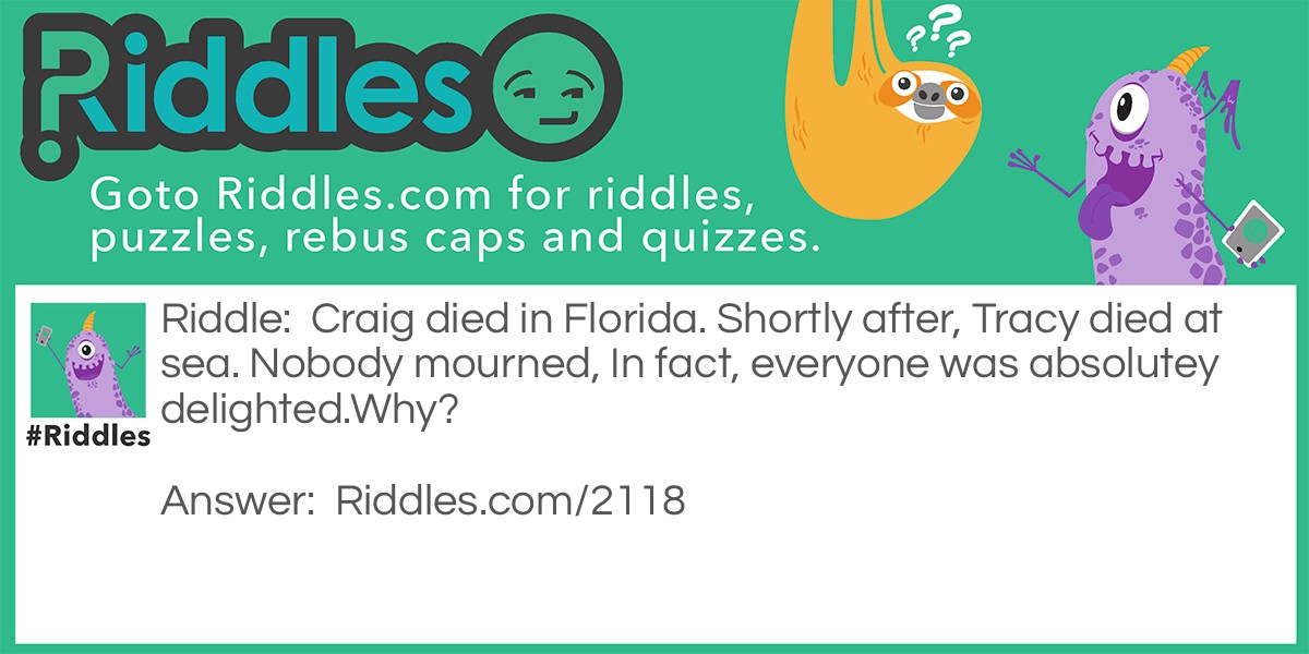 Craig died in Florida. Shortly after, Tracy died at sea. Nobody mourned, In fact, everyone was absolutey delighted.
Why?