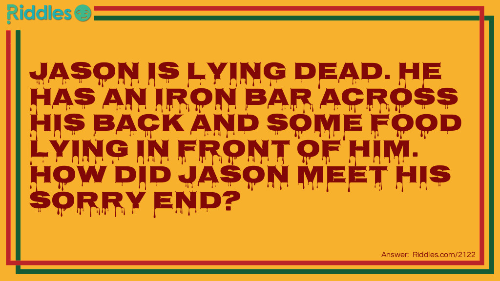 Jason is lying dead. He has an iron bar across his back and some food lying in front of him.
How did Jason meet his sorry end?