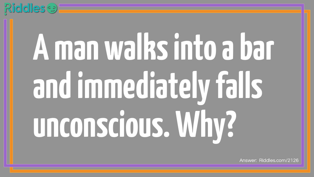 A man walks into a bar and immediately falls unconscious.
Why?