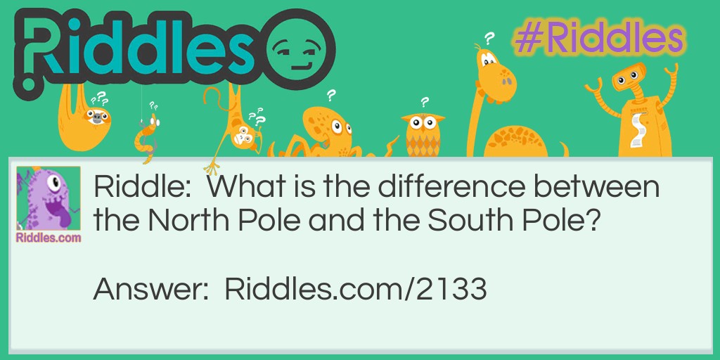 Riddle: What is the difference between the North Pole and the South Pole? Answer: All the difference in the world.