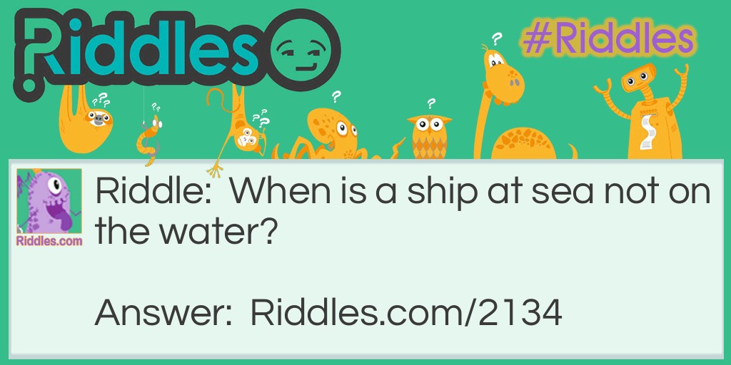 Riddle: When is a ship at sea not on the water? Answer: When she is on fire.