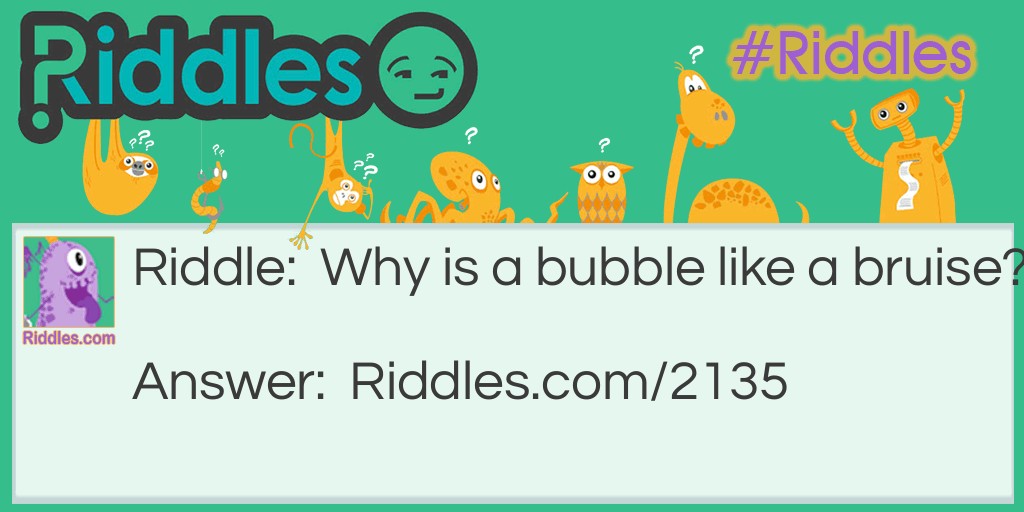 Riddle: Why is a bubble like a bruise? Answer: Because it comes from a blow.