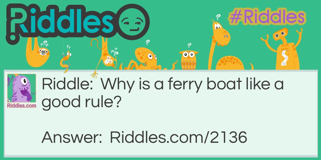 Riddle: Why is a ferry boat like a good rule? Answer: Because it works both ways.