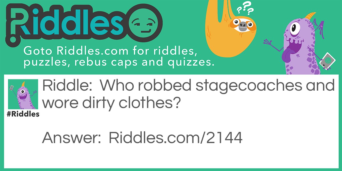 Riddle: Who robbed stagecoaches and wore dirty clothes? Answer: Messy James.