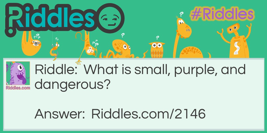 What is small, purple, and dangerous?