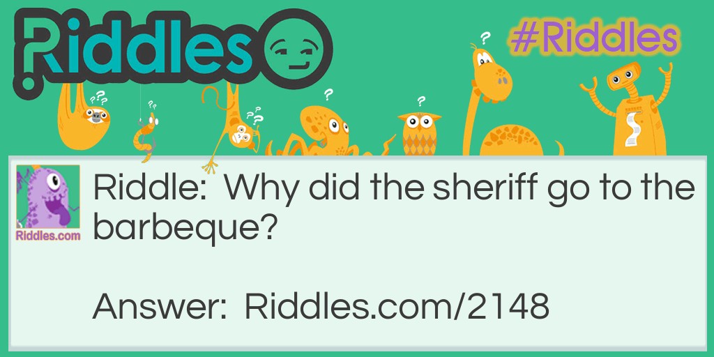 Riddle: Why did the sheriff go to the barbeque? Answer: He heard it was a place to have a steak out.