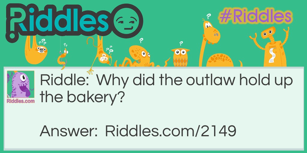Outlaw Riddles: Why did the outlaw hold up the bakery? Answer: He kneaded the dough.