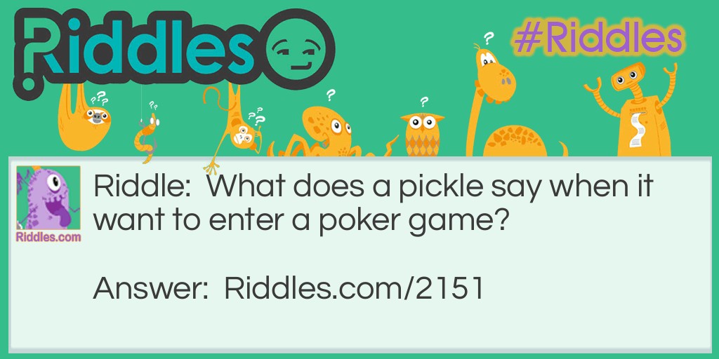 Riddle: What does a pickle say when it wants to enter a poker game? Answer: "Dill me in."