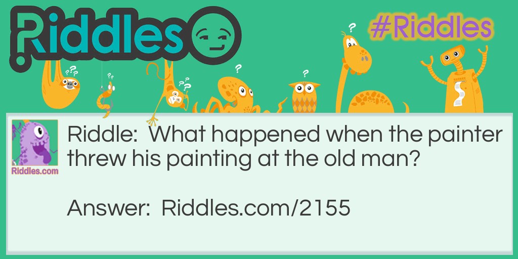 Riddle: What happened when the painter threw his painting at the old man? Answer: He had an art attack.