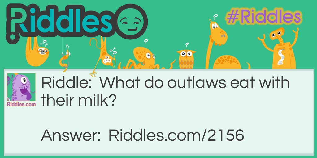 Riddle: What do outlaws eat with their milk? Answer: Crookies.
